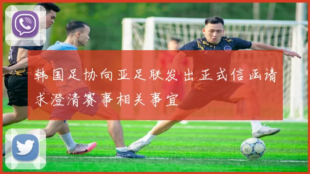韩国足协向亚足联发出正式信函请求澄清赛事相关事宜