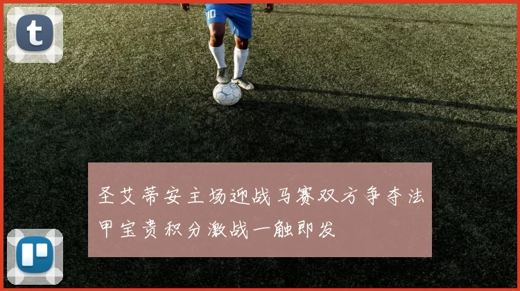 圣艾蒂安主场迎战马赛双方争夺法甲宝贵积分激战一触即发