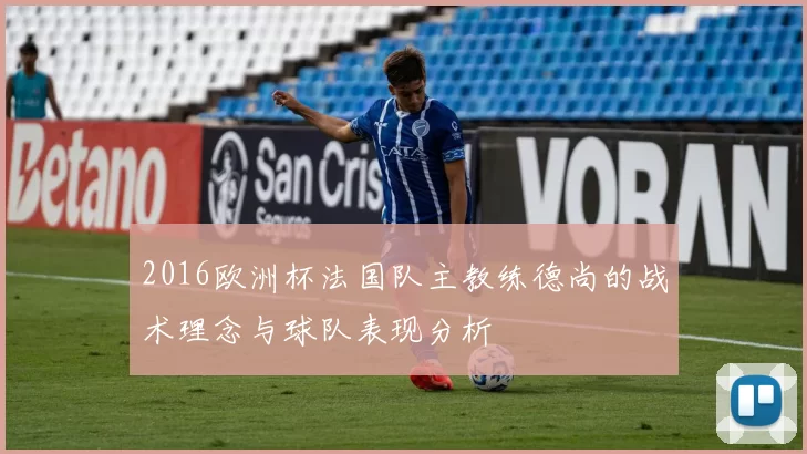 2016欧洲杯法国队主教练德尚的战术理念与球队表现分析