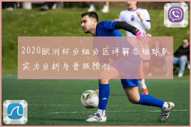 2020欧洲杯分组分区详解各组球队实力分析与晋级预测