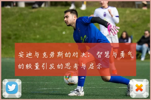 安迪与克劳斯的对决：智慧与勇气的较量引发的思考与启示