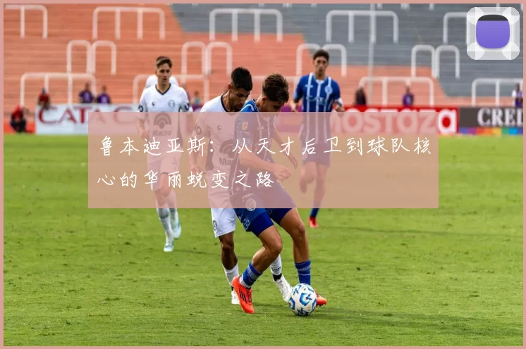 鲁本迪亚斯：从天才后卫到球队核心的华丽蜕变之路