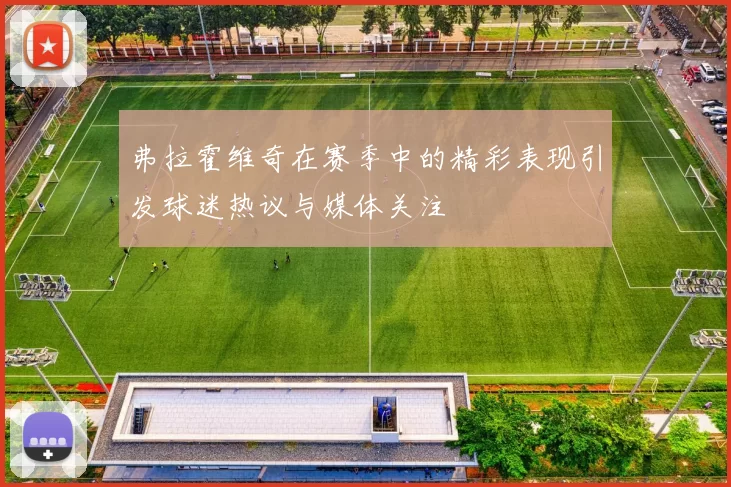 弗拉霍维奇在赛季中的精彩表现引发球迷热议与媒体关注